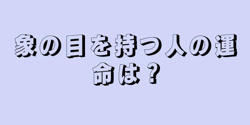 象の目を持つ人の運命は？