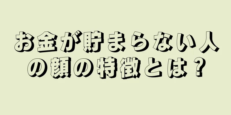 お金が貯まらない人の顔の特徴とは？