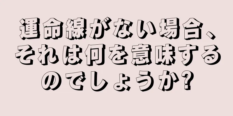 運命線がない場合、それは何を意味するのでしょうか?