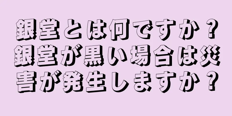 銀堂とは何ですか？銀堂が黒い場合は災害が発生しますか？