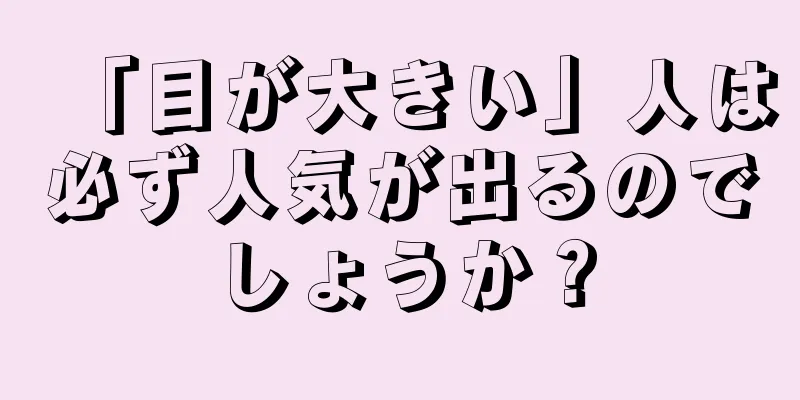 「目が大きい」人は必ず人気が出るのでしょうか？