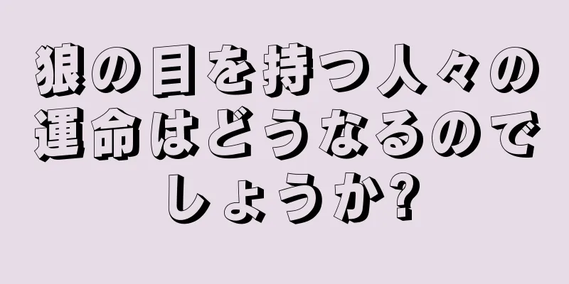 狼の目を持つ人々の運命はどうなるのでしょうか?