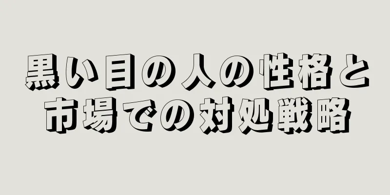 黒い目の人の性格と市場での対処戦略