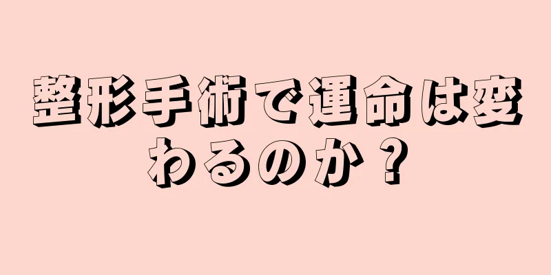 整形手術で運命は変わるのか？