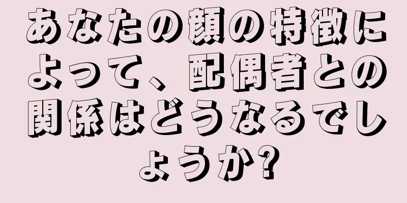 あなたの顔の特徴によって、配偶者との関係はどうなるでしょうか?