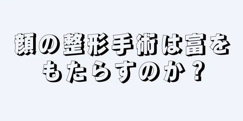 顔の整形手術は富をもたらすのか？