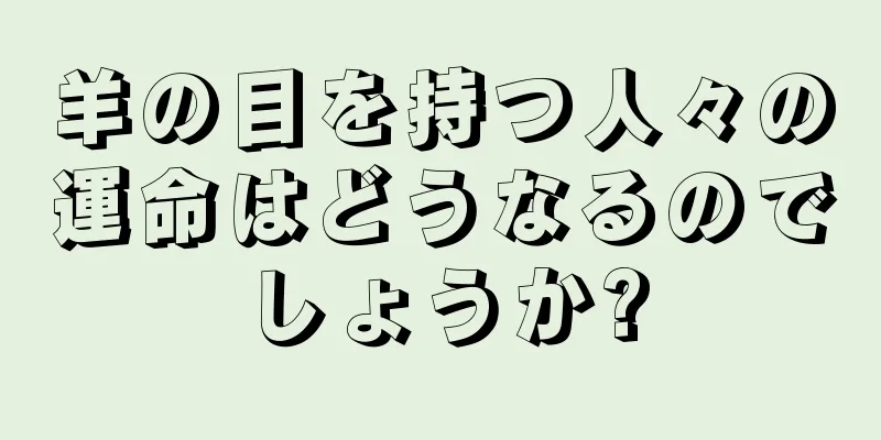 羊の目を持つ人々の運命はどうなるのでしょうか?