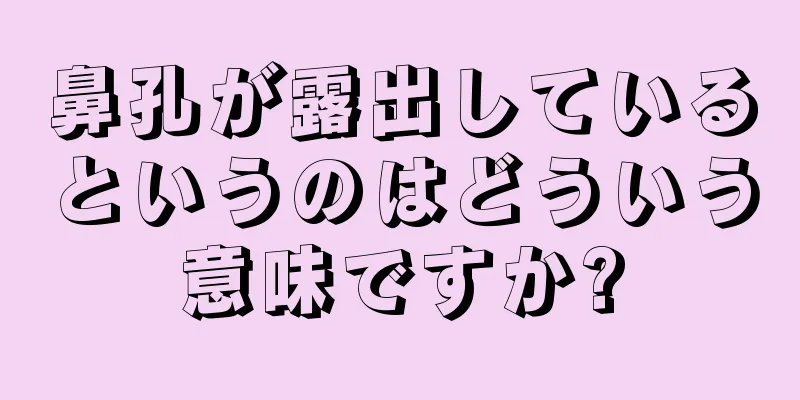 鼻孔が露出しているというのはどういう意味ですか?