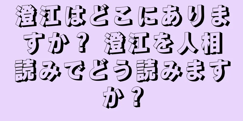 澄江はどこにありますか？ 澄江を人相読みでどう読みますか？