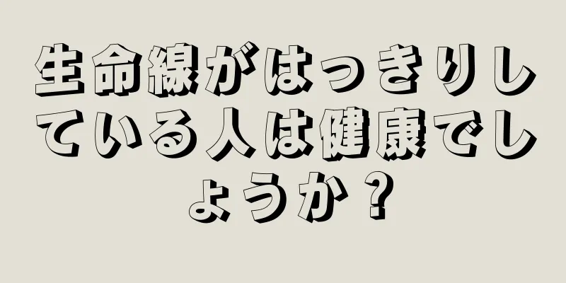 生命線がはっきりしている人は健康でしょうか？