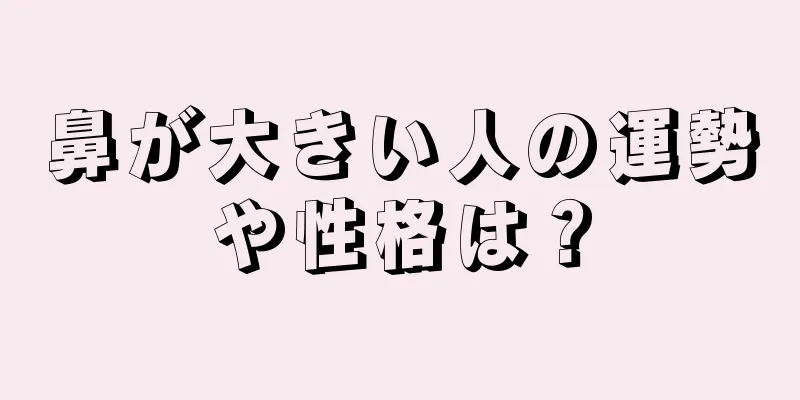 鼻が大きい人の運勢や性格は？