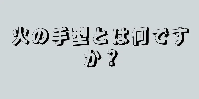 火の手型とは何ですか？