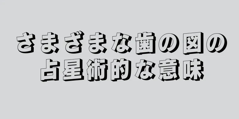 さまざまな歯の図の占星術的な意味