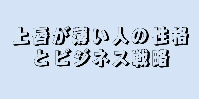 上唇が薄い人の性格とビジネス戦略