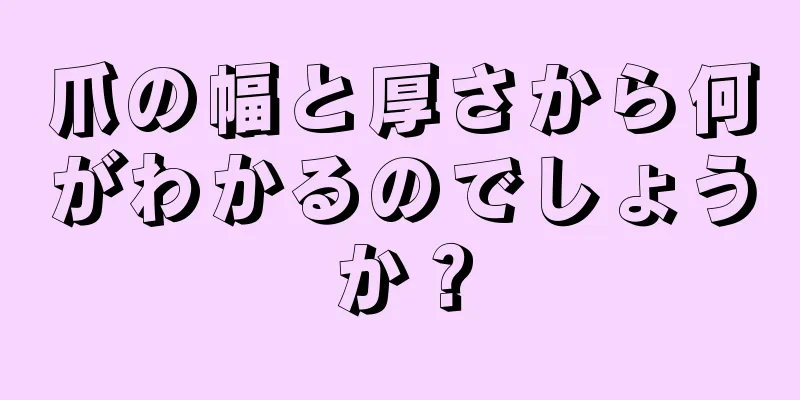 爪の幅と厚さから何がわかるのでしょうか？