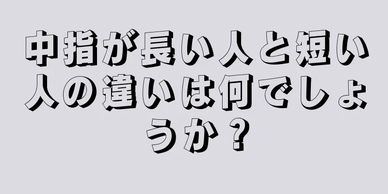 中指が長い人と短い人の違いは何でしょうか？