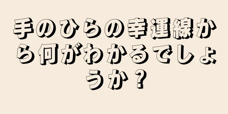 手のひらの幸運線から何がわかるでしょうか？