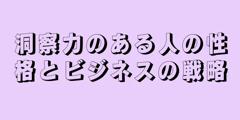 洞察力のある人の性格とビジネスの戦略