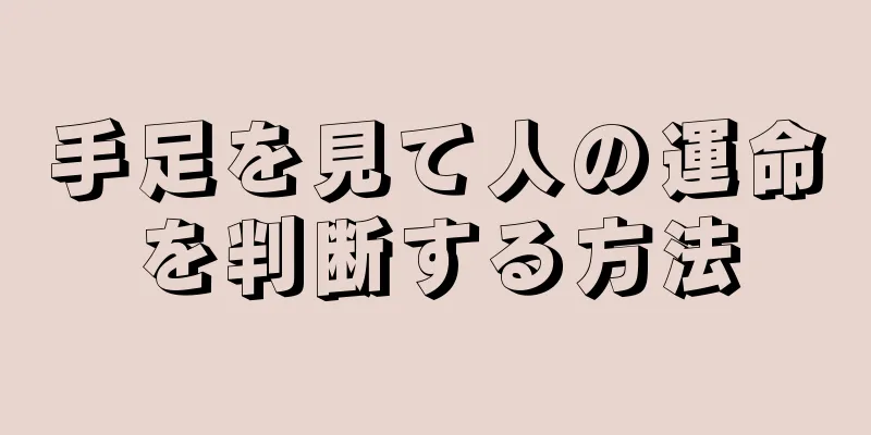 手足を見て人の運命を判断する方法