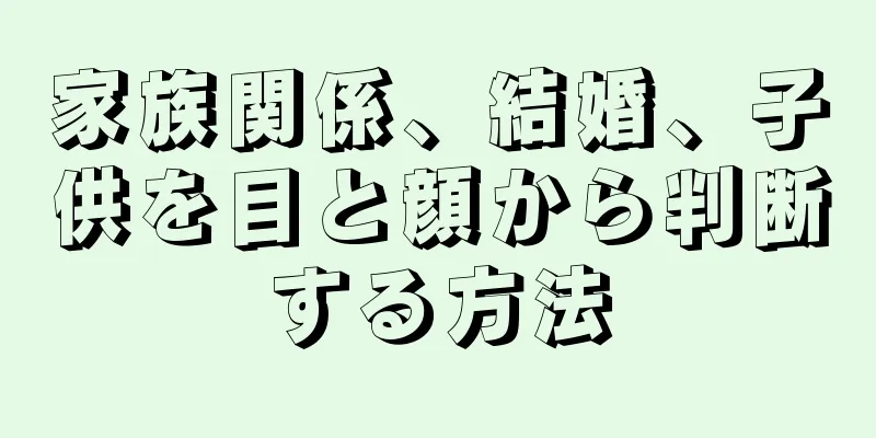 家族関係、結婚、子供を目と顔から判断する方法