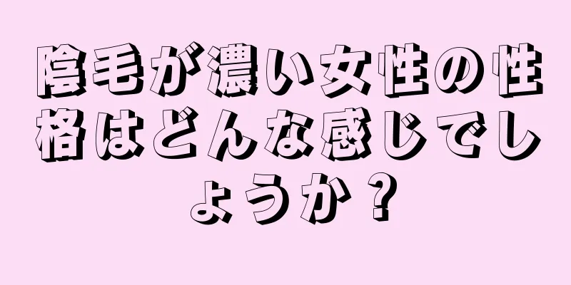 陰毛が濃い女性の性格はどんな感じでしょうか？