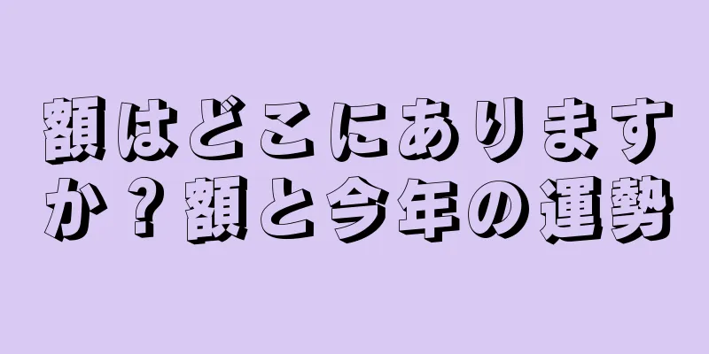 額はどこにありますか？額と今年の運勢