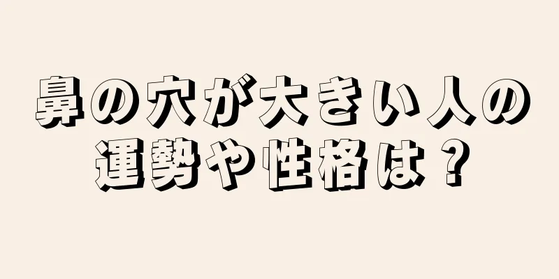 鼻の穴が大きい人の運勢や性格は？