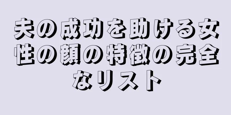 夫の成功を助ける女性の顔の特徴の完全なリスト