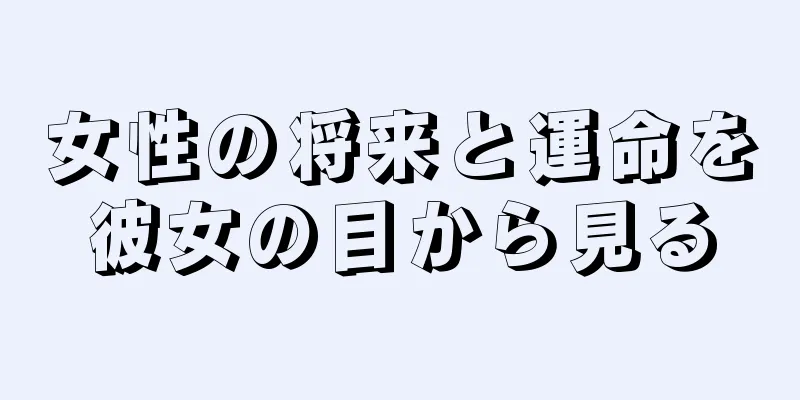 女性の将来と運命を彼女の目から見る