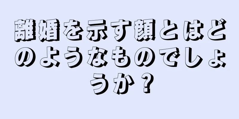 離婚を示す顔とはどのようなものでしょうか？