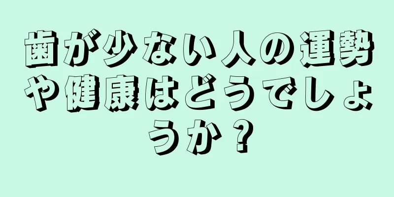 歯が少ない人の運勢や健康はどうでしょうか？