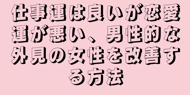 仕事運は良いが恋愛運が悪い、男性的な外見の女性を改善する方法