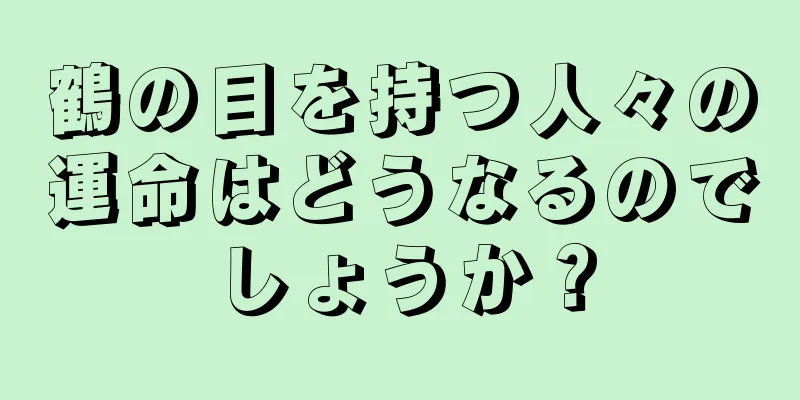 鶴の目を持つ人々の運命はどうなるのでしょうか？