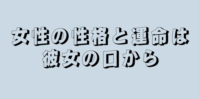 女性の性格と運命は彼女の口から