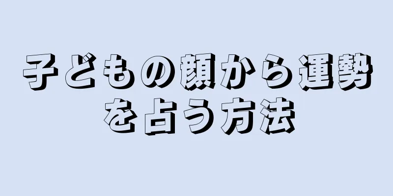 子どもの顔から運勢を占う方法