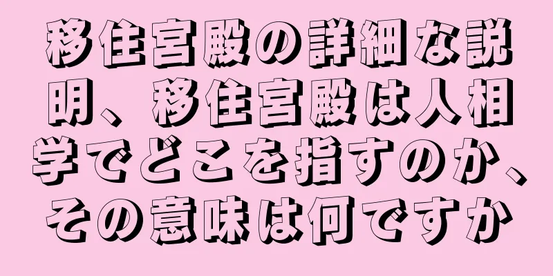 移住宮殿の詳細な説明、移住宮殿は人相学でどこを指すのか、その意味は何ですか