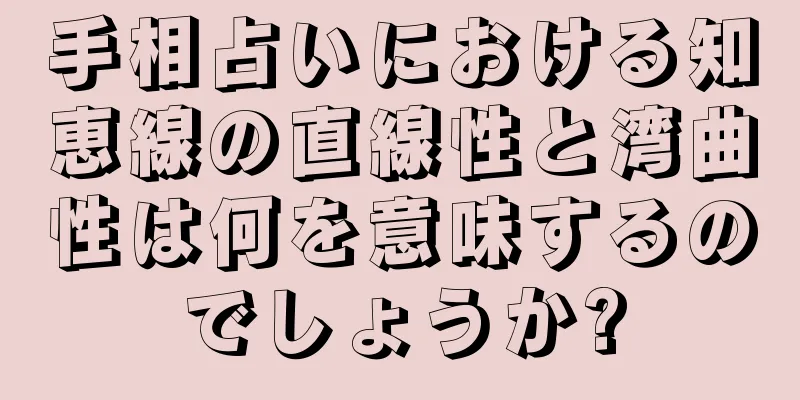 手相占いにおける知恵線の直線性と湾曲性は何を意味するのでしょうか?