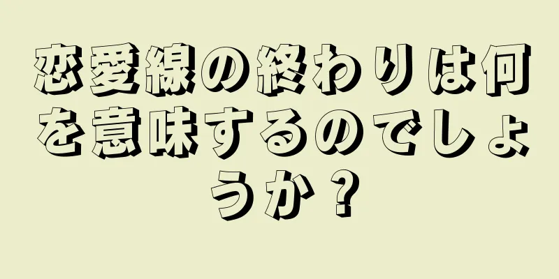 恋愛線の終わりは何を意味するのでしょうか？