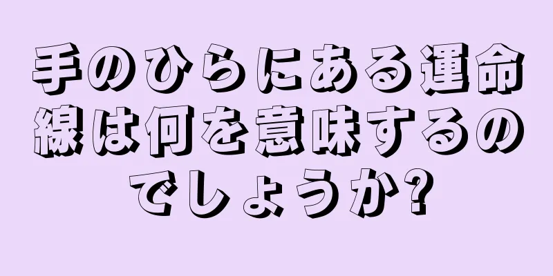 手のひらにある運命線は何を意味するのでしょうか?