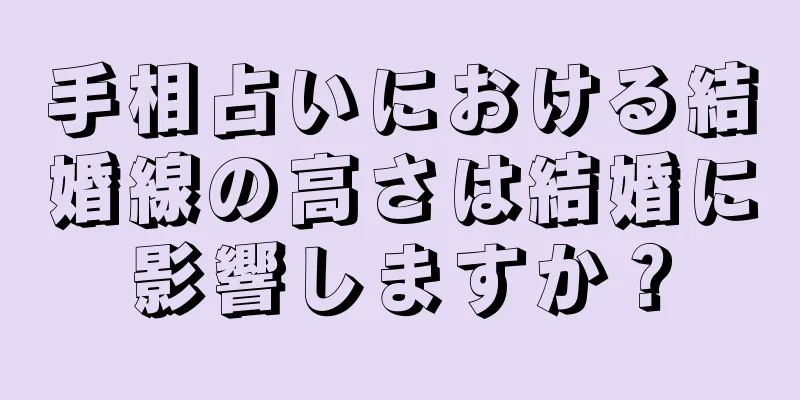 手相占いにおける結婚線の高さは結婚に影響しますか？