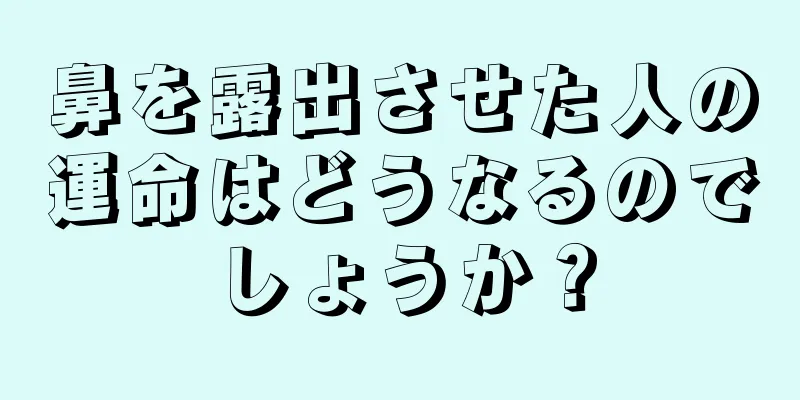 鼻を露出させた人の運命はどうなるのでしょうか？