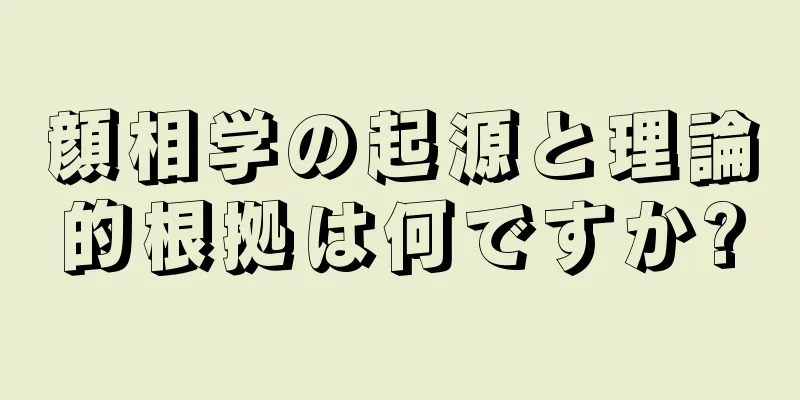 顔相学の起源と理論的根拠は何ですか?