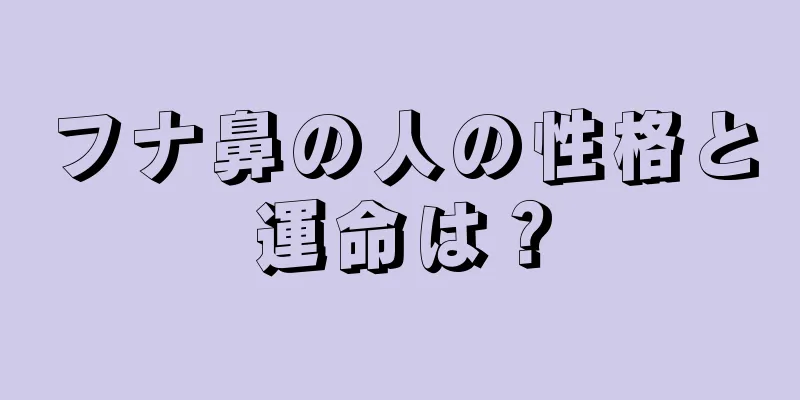 フナ鼻の人の性格と運命は？