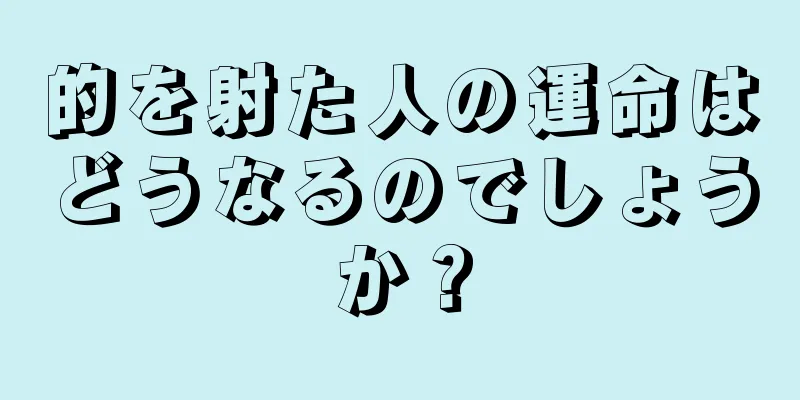 的を射た人の運命はどうなるのでしょうか？