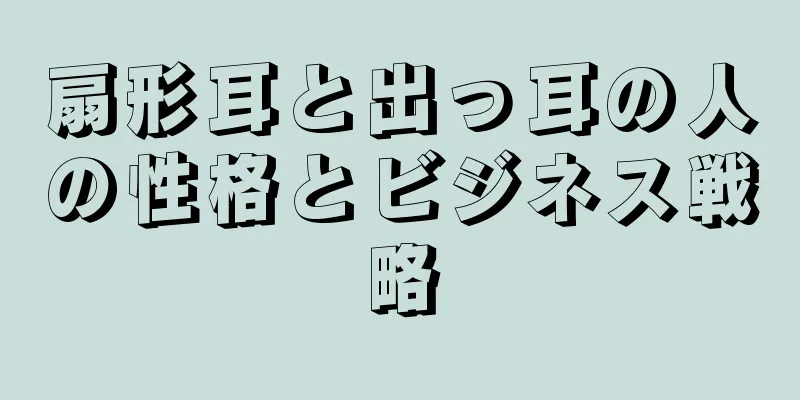 扇形耳と出っ耳の人の性格とビジネス戦略