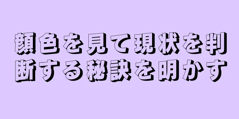 顔色を見て現状を判断する秘訣を明かす