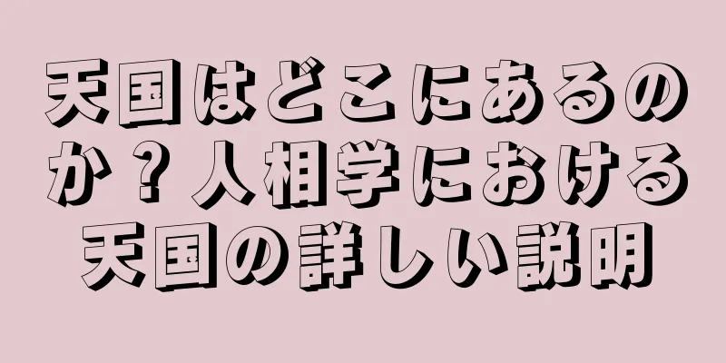 天国はどこにあるのか？人相学における天国の詳しい説明