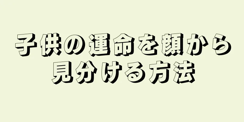 子供の運命を顔から見分ける方法