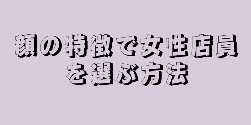 顔の特徴で女性店員を選ぶ方法