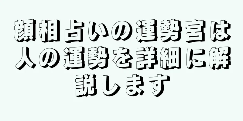 顔相占いの運勢宮は人の運勢を詳細に解説します